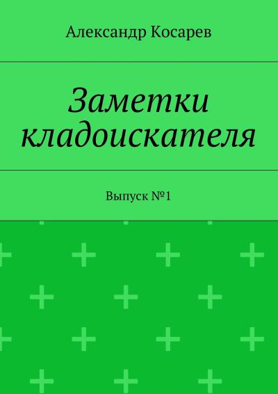 Книга Заметки кладоискателя. Выпуск №1 (Александр Григорьевич Косарев)